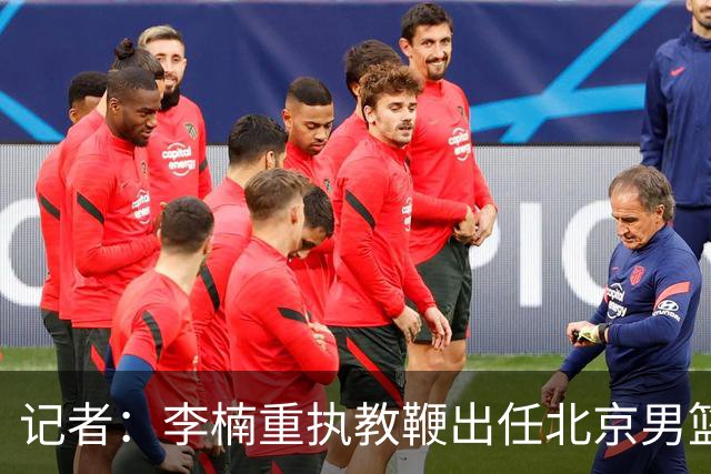 记者：李楠重执教鞭出任北京男篮主帅 率志在夺冠的北京征战CBA